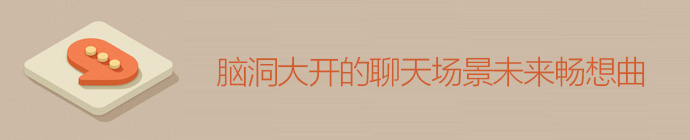 聊出一個未來！腦洞大開的聊天場景未來暢想曲-藝源科技
